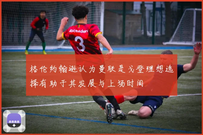 格伦约翰逊认为曼联是戈登理想选择有助于其发展与上场时间
