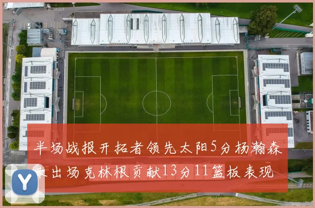 半场战报开拓者领先太阳5分杨瀚森未出场克林根贡献13分11篮板表现出色