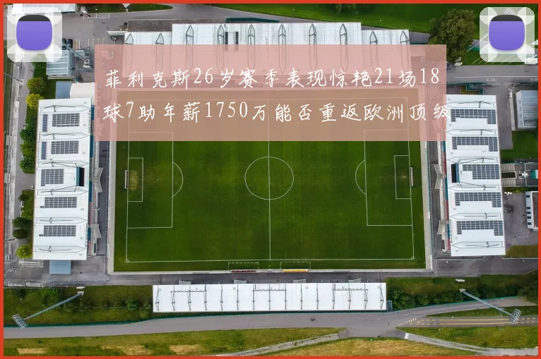 菲利克斯26岁赛季表现惊艳21场18球7助年薪1750万能否重返欧洲顶级联赛