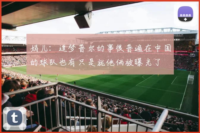 娟儿：追梦普尔的事很普遍在中国的球队也有只是就他俩被曝光了