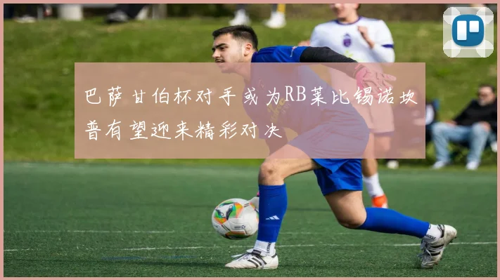 巴萨甘伯杯对手或为RB莱比锡诺坎普有望迎来精彩对决
