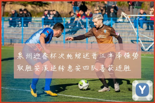 泉州迎春杯次轮综述晋江丰泽强势取胜安溪逆转惠安四队喜获连胜