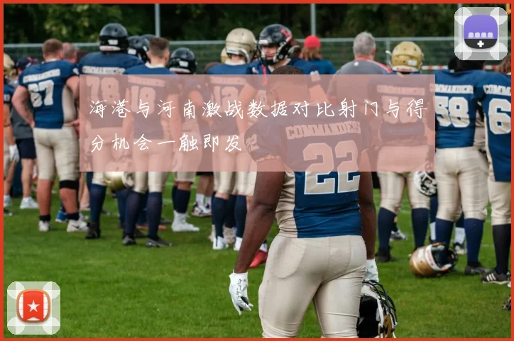 海港与河南激战数据对比射门与得分机会一触即发