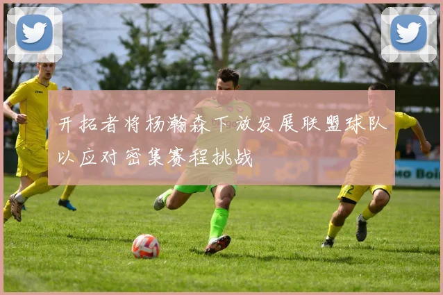 开拓者将杨瀚森下放发展联盟球队以应对密集赛程挑战