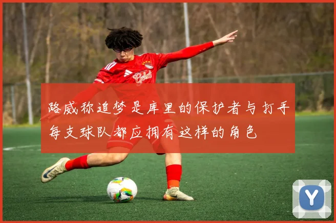 路威称追梦是库里的保护者与打手每支球队都应拥有这样的角色