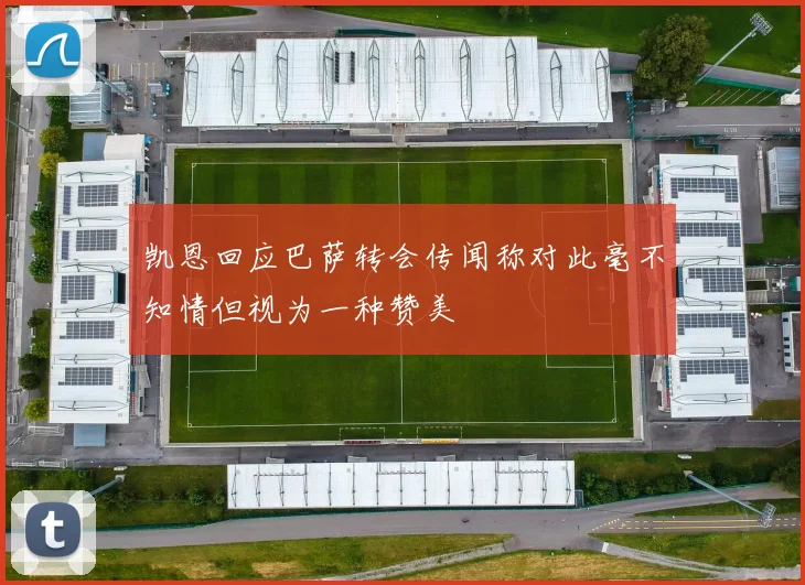 凯恩回应巴萨转会传闻称对此毫不知情但视为一种赞美