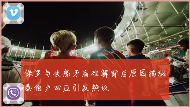 保罗与快船矛盾难解背后原因揭秘泰伦卢回应引发热议