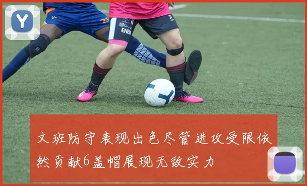 文班防守表现出色尽管进攻受限依然贡献6盖帽展现无敌实力