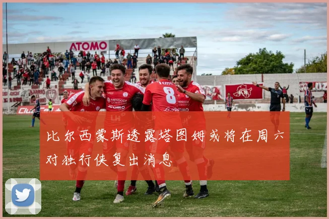 比尔西蒙斯透露塔图姆或将在周六对独行侠复出消息