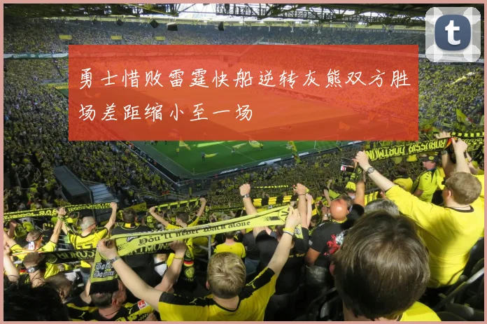 勇士惜败雷霆快船逆转灰熊双方胜场差距缩小至一场